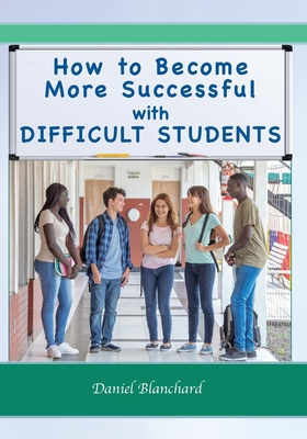 How to Become More Successful with DIFFICULT STUDENTS - Mendler, Allen (Contributions by), and Thompson, Julia (Contributions by), and Ciofalo, Jamile (Contributions by)