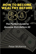 How to Become Wealthy Before 30: The Perfect Guide to Become Rich Before 30