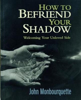 How to Befriend Your Shadow: Welcoming Your Unloved Side - Monbourquette, John