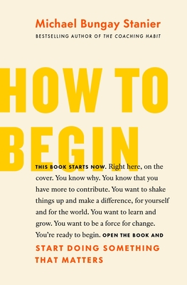 How to Begin: Start Doing Something That Matters - Stanier, Michael Bungay