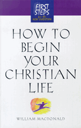 How to Begin Your Christian Life: First Steps for the New Christian