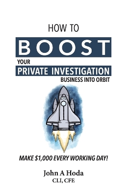 How To Boost Your Private Investigation Business: Make $1,000 Every Working Day! - Hoda, John Andrew