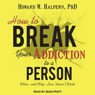 How to Break Your Addiction to a Person: When--And Why--Love Doesn't Work