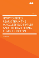 How to Breed, Rear & Train the Macclesfield Tippler and the High-Flying Tumbler Pigeon - Smith, G