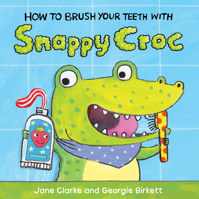 How to Brush Your Teeth with Snappy Croc - Clarke, Jane, and Birkett, Georgie (Illustrator)
