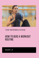 How to Buid a Workout Routine: The Newbies Guide