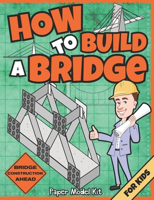 How To Build A Bridge: Paper Model Kit For Kids To Learn Bridge Building Methods and Techniques With Paper Crafts - Publishing, Square Root of Squid