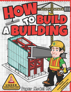 How To Build A Building: Paper Model Kit For Kids To Learn Construction Methods and Building Techniques