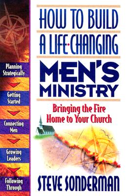 How to Build a Life-Changing Men's Ministry: Bringing the Fire Home to Your Church - Sonderman, Steve