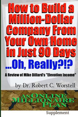 How to Build A Million-Dollar Company From Your Own Home in Just 90 Days ...Really?!? - Worstell, Robert C, Dr.