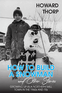 How to Build a Snowman and Other Stories: Growing Up in a Northern Mill Town in the 1960s and 70s