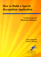 How to Build a Speech Recognition Application: A Style Guide for Telephony Dialogues - Morgan, David P, and Balentine, Bruce, and Meisel, William S, Ph.D. (Foreword by)