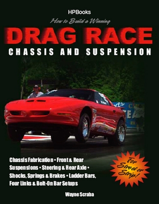 How to Build a Winning Drag Race Chassis and Suspension: Chassis Fabrication, Front & Rear Suspension, Steering & Rear Axle, Shocks, Springs & Brakes, Ladder Bars, Four Links & Bolt-On Bar Setups - Scraba, Wayne