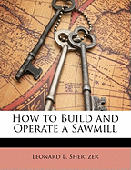 How to Build and Operate a Sawmill