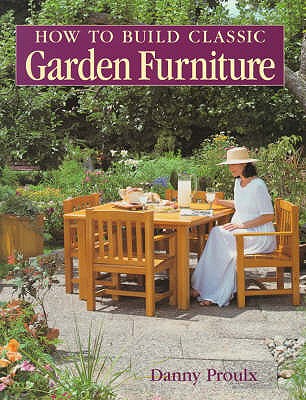 How to Build Classic Garden Furniture - Proulx, Danny