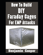 How To Build DIY Faraday Cages For EMP Attacks: A Step-By-Step Guide On Building Faraday Cages To Protect Your Electronic Devices During An EMP or Solar Flare