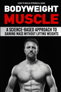 How to Build Strong & Lean Bodyweight Muscle: A Science-based Approach to Gaining Mass without Lifting Weights