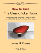 How to Build the Classic Poker Table Do It Yourself Poker Table Plans: A Reference Guide for Building High Quality Texas Holdem Poker Tables