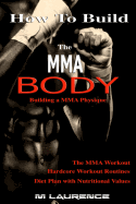 How to Build the Mma Body: Building a Mma Physique, the Mma Workout, Hardcore Workout, Hardcore Workout Routines, Diet Plan with Nutritional Values