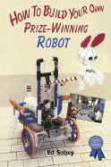 How to Build Your Own Prize-Winning Robot - Sobey, Ed