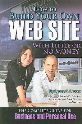 How to Build Your Own Web Site with Little or No Money: The Complete Guide for Business and Personal Use - Brown, Bruce C, and Celestino, Maria Pia (Foreword by)