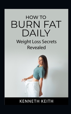 How to Burn Fat Daily: Weight Loss Secrets Revealed - Keith, Kenneth