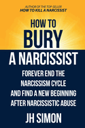 How To Bury A Narcissist: Forever End The Narcissism Cycle And Find A New Beginning After Narcissistic Abuse