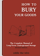 How to Bury Your Goods: The Complete Manual of Long Term Underground Storage - Eddie the Wire