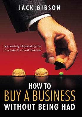 How to Buy a Business Without Being Had: Successfully Negotiating the Purchase of a Small Business - Gibson, Jack