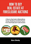 How to Buy Real Estate at Foreclosure Auctions: A Step-By-Step Guide to Making Money Buying, Rehabbing and Selling Property from Sheriff Sales and Trustee Auctions
