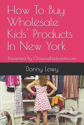 How To Buy Wholesale Kids' Products In New York: Presented By CloseoutExplosion.com - Lowy, Donny