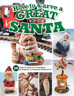 How to Carve a Great Santa: 30 Projects, Patterns & Techniques for Beginner to Advanced Woodcarvers