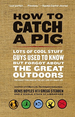 How to Catch a Pig: Lots of Cool Stuff Guys Used to Know But Forgot about the Great Outdoors - Boyles, Denis