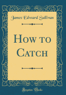 How to Catch (Classic Reprint)