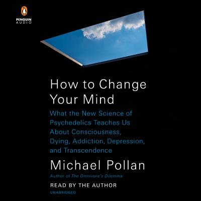 How to Change Your Mind: What the New Science of Psychedelics Teaches Us about Consciousness, Dying, Addiction, Depression, and Transcendence - Pollan, Michael (Read by)