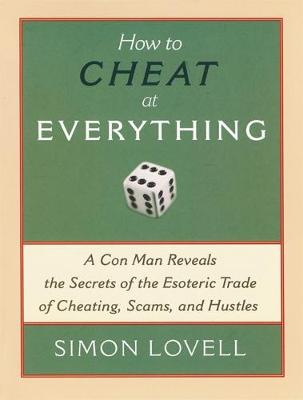 How to Cheat at Everything: A Con Man Reveals the Secrets of the Esoteric Trade of Cheating, Scams, and Hustles - Lovell, Simon