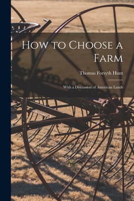 How to Choose a Farm: With a Discussion of American Lands - Hunt, Thomas Forsyth 1862-1927