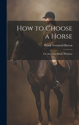 How to Choose a Horse: Or, Selection Before Purchase - Barton, Frank Townend B 1869 (Creator)