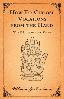 How To Choose Vocations from the Hand - With 66 Illustrations and Charts - Benham, William G