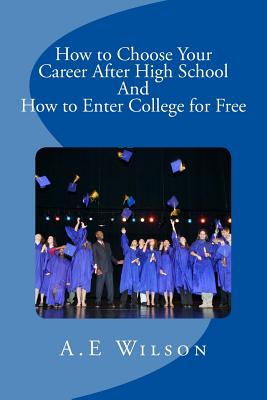 How to Choose Your Career After High School And to Enter College for Free - Wilson, A E