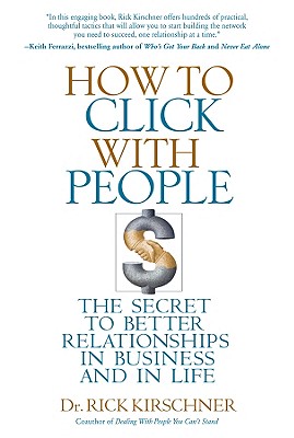 How to Click with People: The Secret to Better Relationships in Business and in Life - Kirschner, Rick