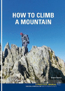 How To Climb A Mountain: Essential knowledge for budding mountain Climbers