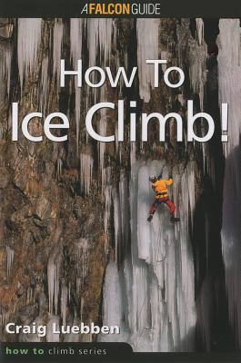 How to Climb: How to Ice Climb! - Luebben, Craig