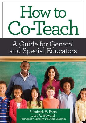 How to Co-Teach: A Guide for General and Special Educators - Potts, Elizabeth Ann, Dr., and Howard, Lori, and McDuffie-Landrum, Kimberly (Foreword by)