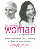 How to Coach a Woman - A Practitioners Manual: A Refreshingly Different Guide to Becoming an Ethical and Responsible Coach