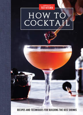 How to Cocktail: Recipes and Techniques for Building the Best Drinks - America's Test Kitchen (Editor)
