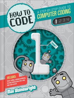 How to Code: A Step-By-Step Guide to Computer Coding - Wainewright, Max