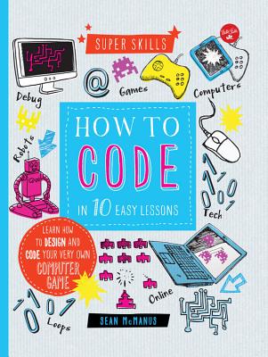 How to Code in 10 Easy Lessons: Learn How to Design and Code Your Very Own Computer Game - McManus, Sean
