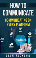 How to Communicate: Communicating on Every Platform