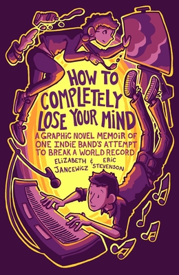 How to Completely Lose Your Mind: A Graphic Novel Memoir of One Indie Band's Attempt to Break a World Record - Jancewicz, Elizabeth, and Stevenson, Eric